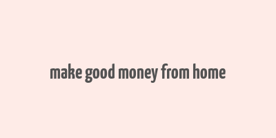 make good money from home