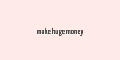 make huge money