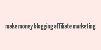 make money blogging affiliate marketing