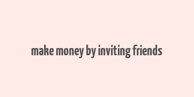 make money by inviting friends