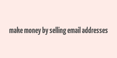 make money by selling email addresses