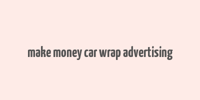 make money car wrap advertising