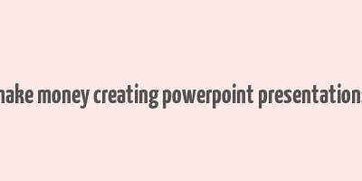 make money creating powerpoint presentations