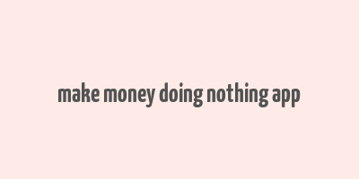 make money doing nothing app