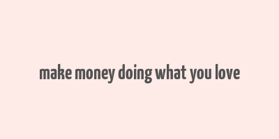 make money doing what you love