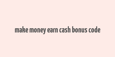 make money earn cash bonus code