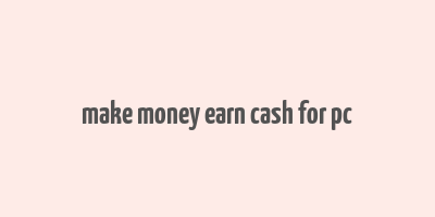 make money earn cash for pc