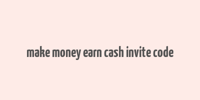 make money earn cash invite code