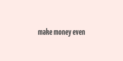 make money even