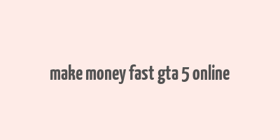 make money fast gta 5 online