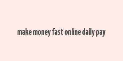 make money fast online daily pay