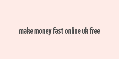 make money fast online uk free