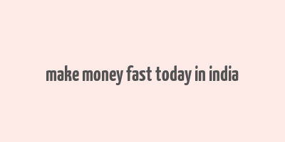 make money fast today in india