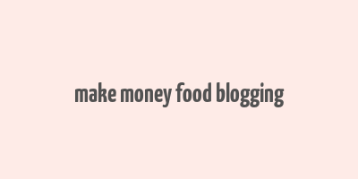 make money food blogging