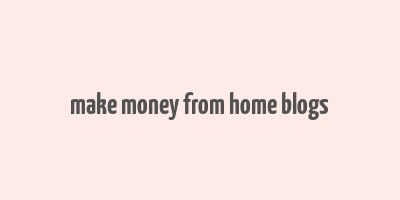 make money from home blogs