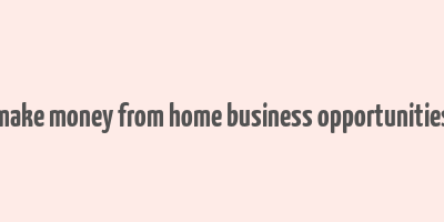 make money from home business opportunities