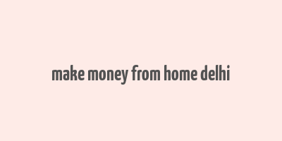 make money from home delhi