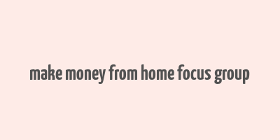 make money from home focus group