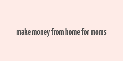 make money from home for moms