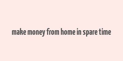 make money from home in spare time