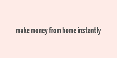 make money from home instantly