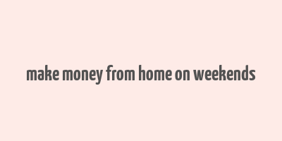 make money from home on weekends