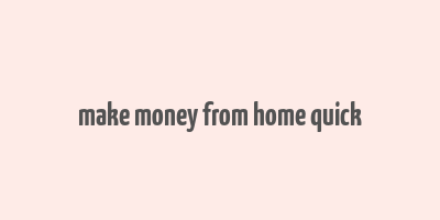 make money from home quick