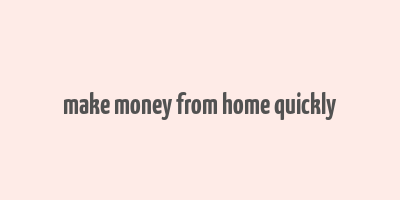 make money from home quickly