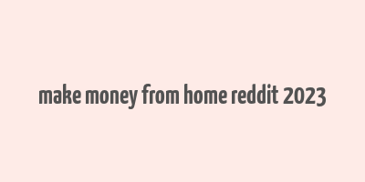 make money from home reddit 2023