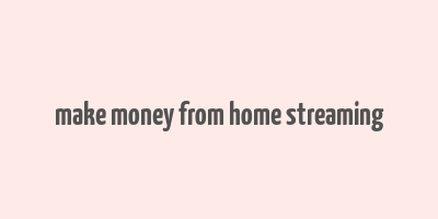 make money from home streaming