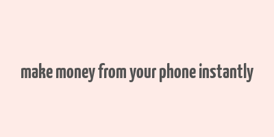 make money from your phone instantly