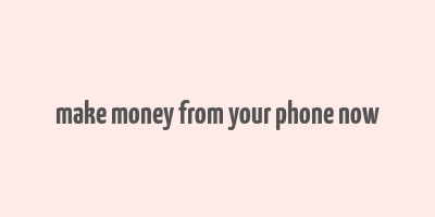 make money from your phone now