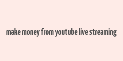 make money from youtube live streaming