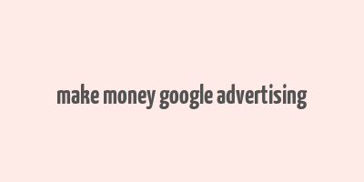 make money google advertising