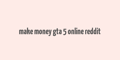 make money gta 5 online reddit