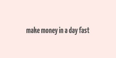 make money in a day fast