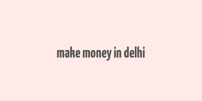 make money in delhi