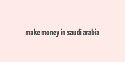 make money in saudi arabia