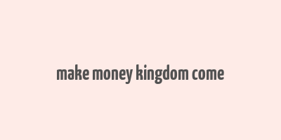 make money kingdom come