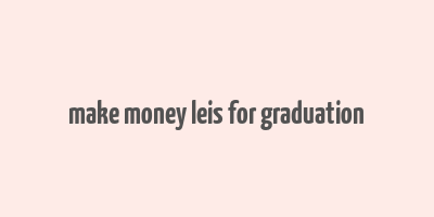 make money leis for graduation