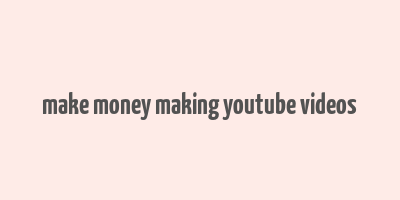 make money making youtube videos