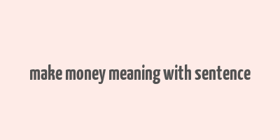 make money meaning with sentence