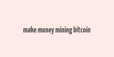 make money mining bitcoin