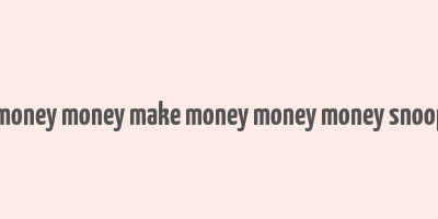 make money money make money money money snoop dogg