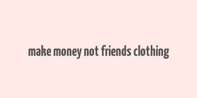 make money not friends clothing