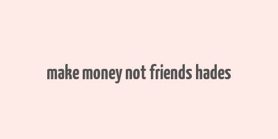 make money not friends hades