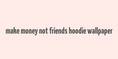 make money not friends hoodie wallpaper