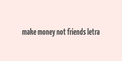 make money not friends letra