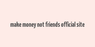 make money not friends official site