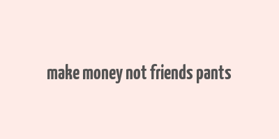 make money not friends pants